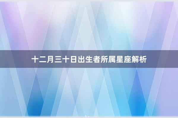 十二月三十日出生者所属星座解析