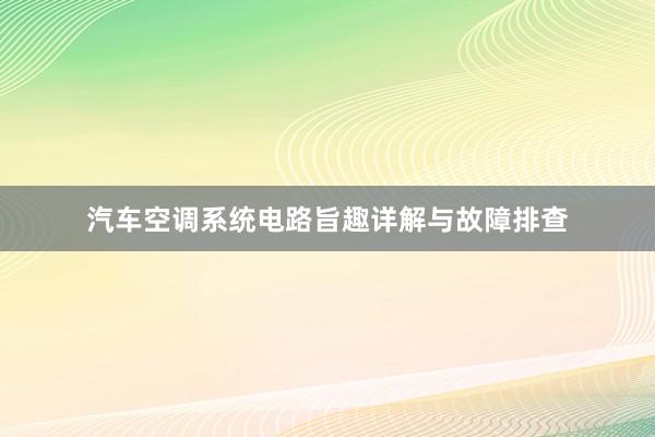 汽车空调系统电路旨趣详解与故障排查