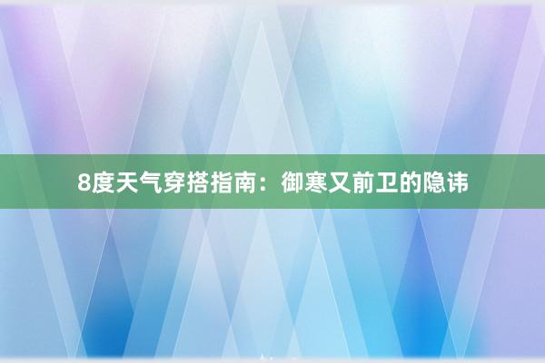 8度天气穿搭指南：御寒又前卫的隐讳