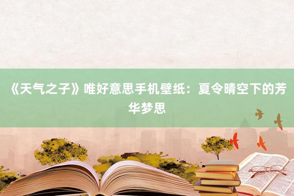 《天气之子》唯好意思手机壁纸：夏令晴空下的芳华梦思